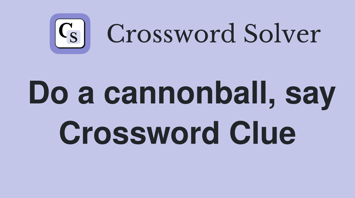 Do a cannonball, say Crossword Clue
