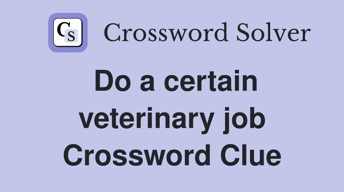 Do a certain veterinary job Crossword Clue