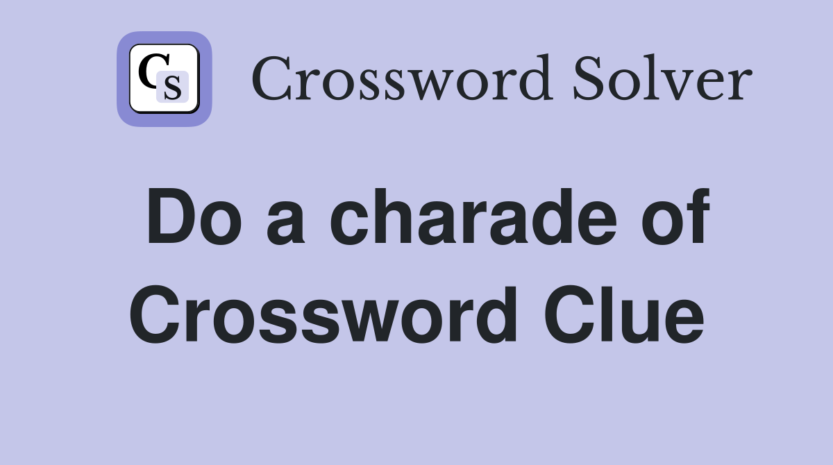 Do a charade of Crossword Clue