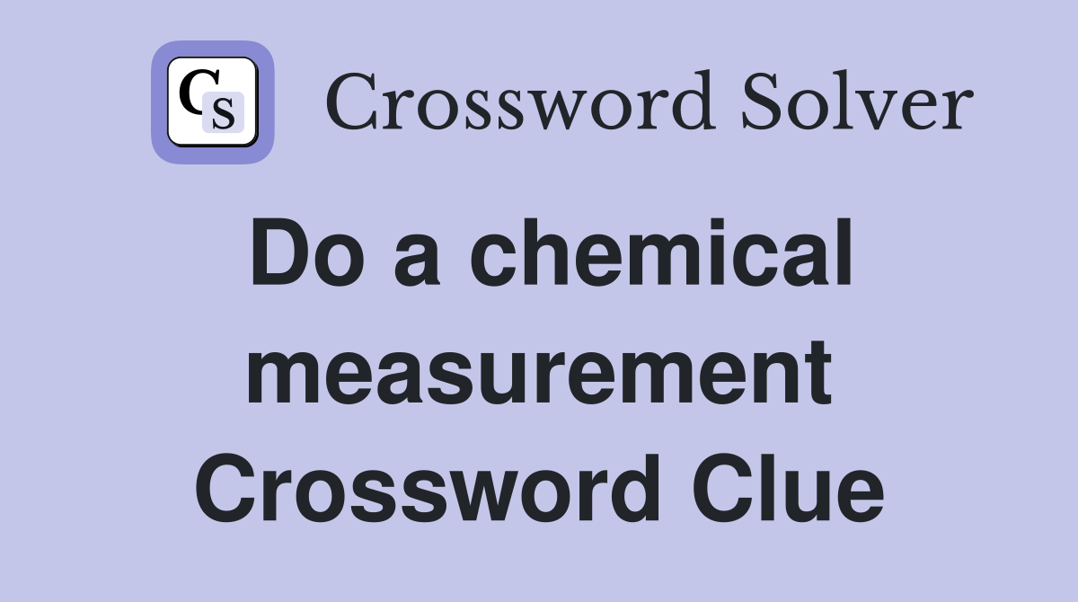Do a chemical measurement Crossword Clue