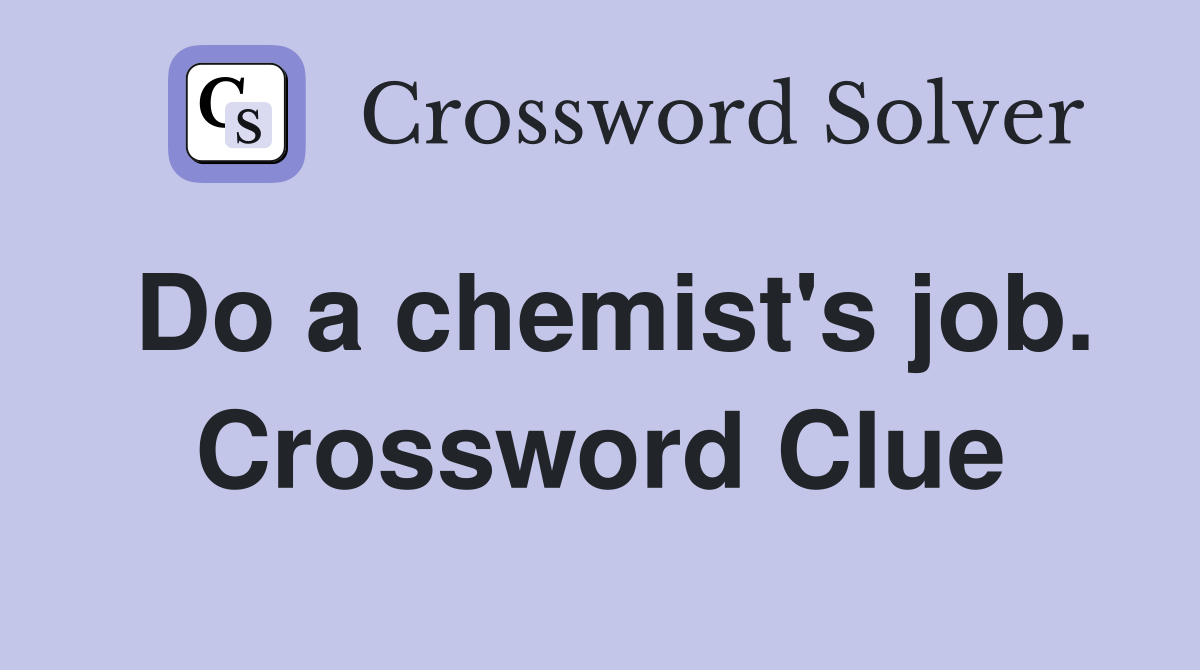 Do a chemist's job. Crossword Clue