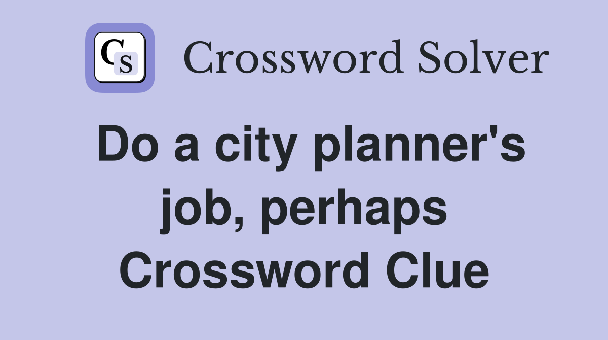 Do a city planner's job, perhaps Crossword Clue