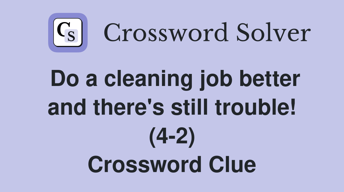 Do a cleaning job better and there's still trouble! (4-2) Crossword Clue