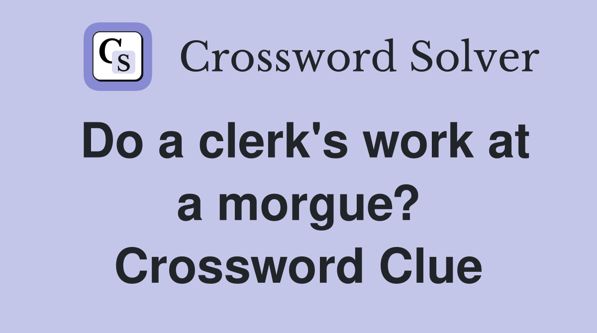 Do a clerk's work at a morgue? Crossword Clue