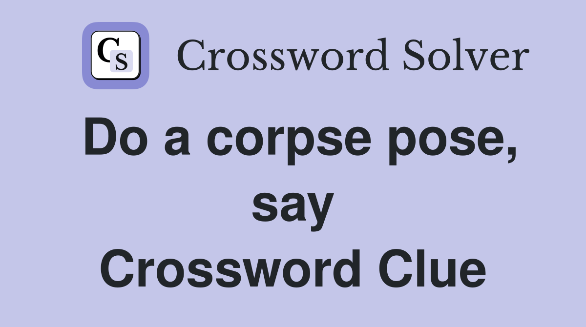 Do a corpse pose, say Crossword Clue