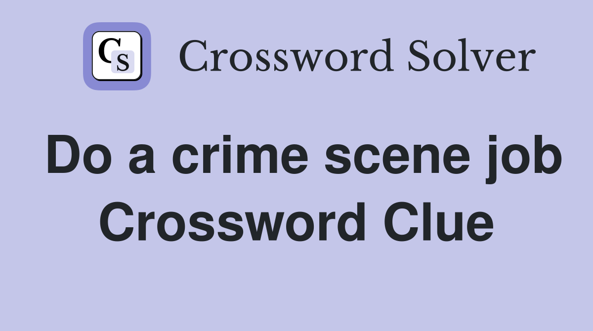 Do a crime scene job Crossword Clue