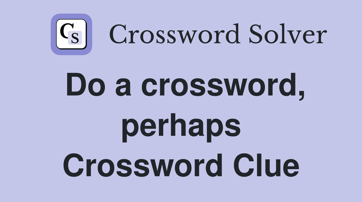Do a crossword, perhaps Crossword Clue