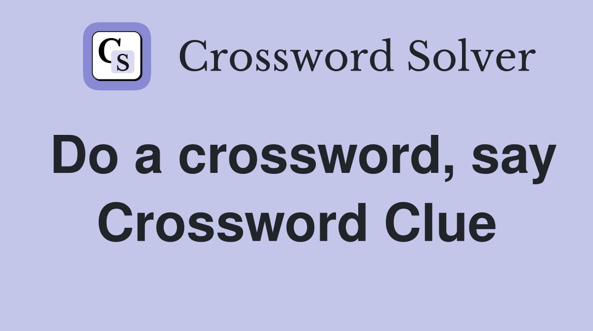 Do a crossword, say Crossword Clue