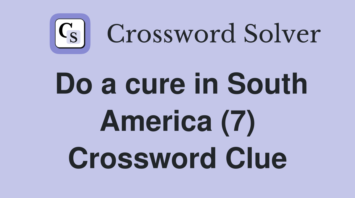 Do a cure in South America (7) Crossword Clue