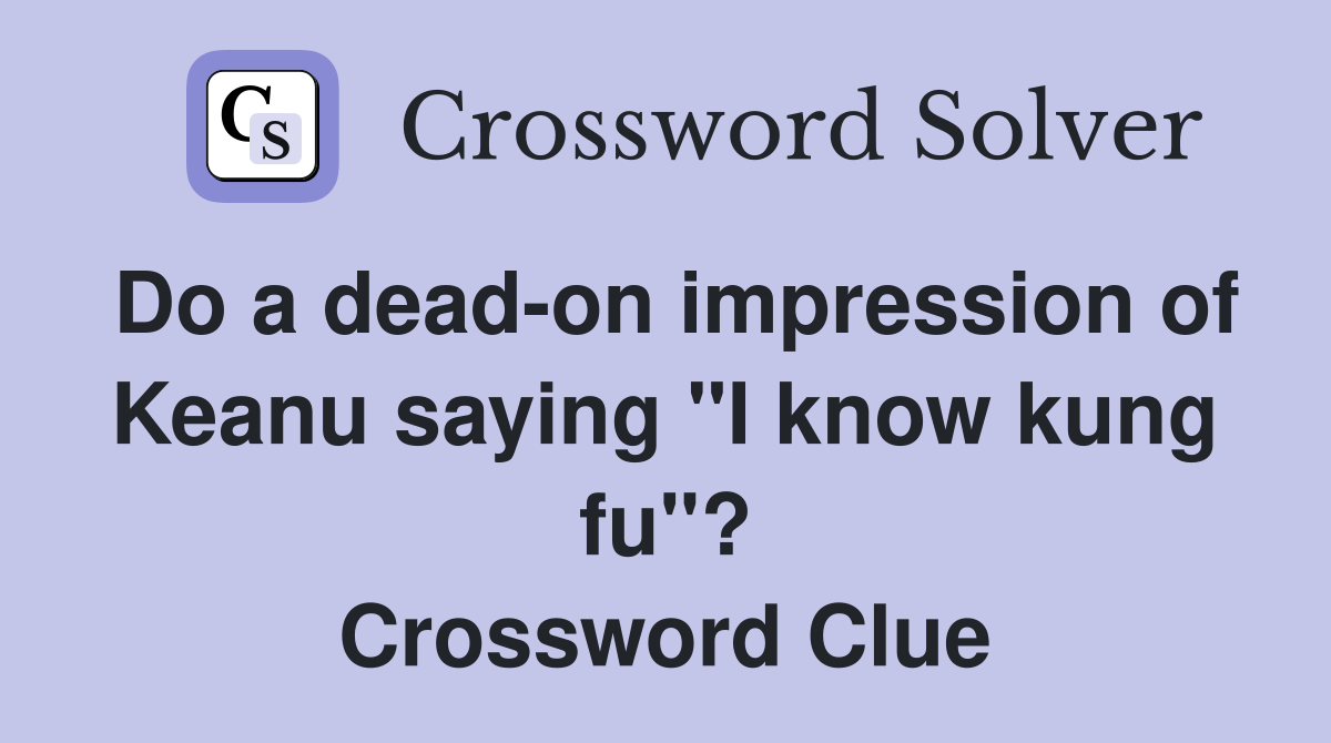 Do a dead-on impression of Keanu saying "I know kung fu"? Crossword Clue