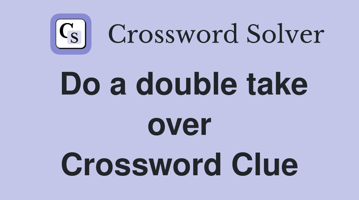 Do a double take over Crossword Clue