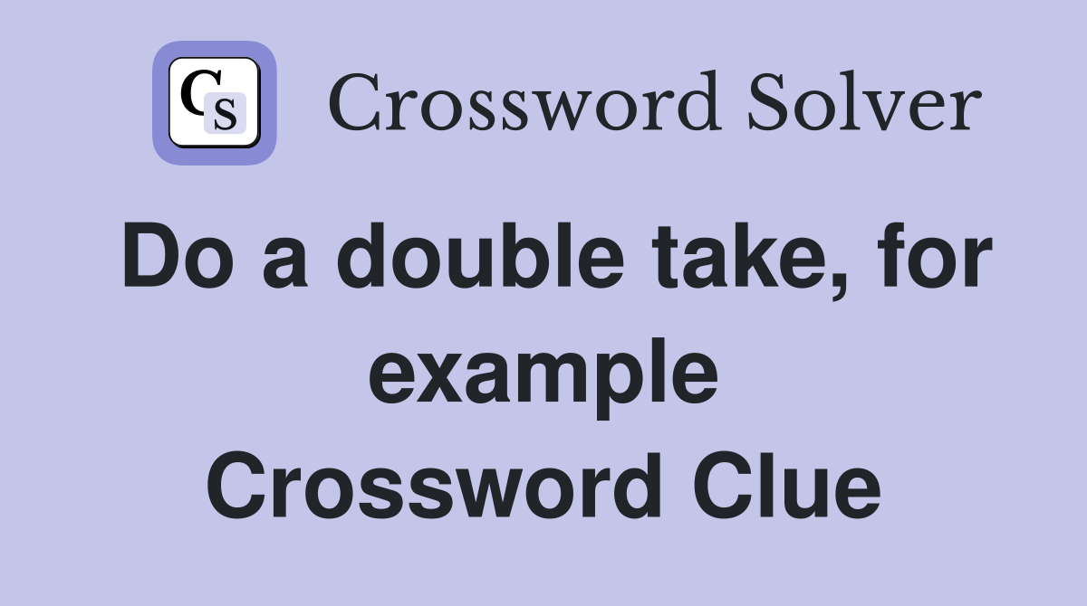 Do a double take, for example Crossword Clue