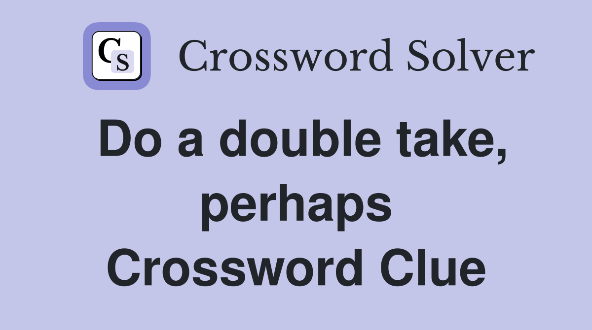 Do a double take, perhaps Crossword Clue