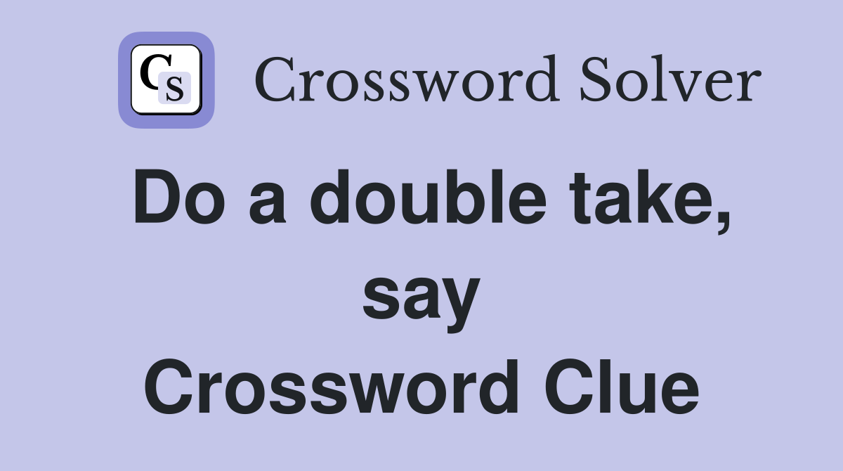 Do a double take, say Crossword Clue