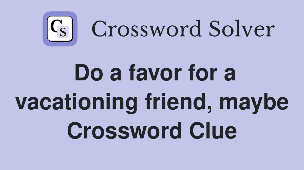 Do a favor for a vacationing friend, maybe Crossword Clue