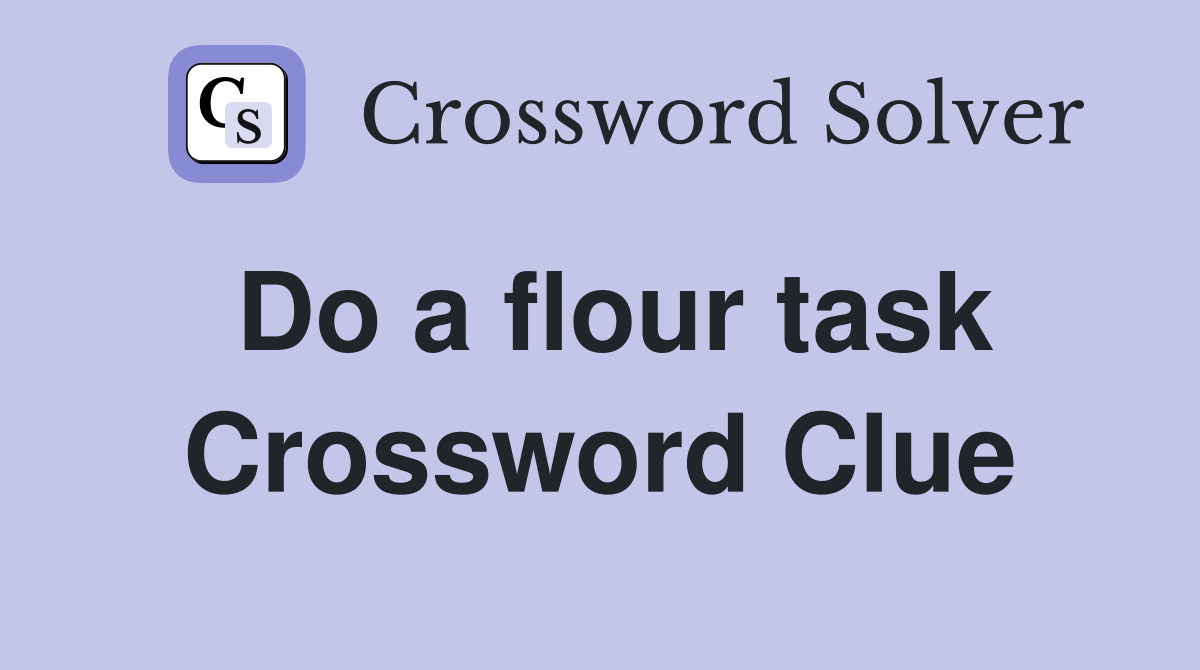 Do a flour task Crossword Clue