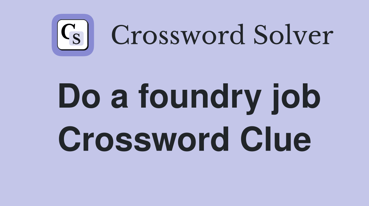 Do a foundry job Crossword Clue