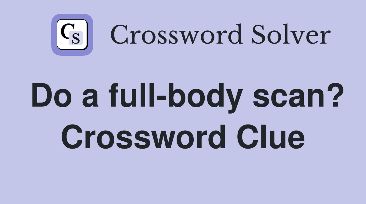 Do a full-body scan? Crossword Clue