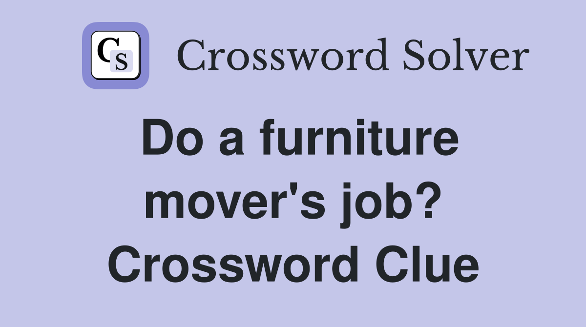 Do a furniture mover's job? Crossword Clue