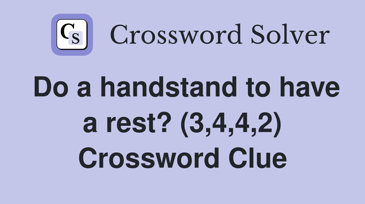 Do a handstand to have a rest? (3,4,4,2) Crossword Clue