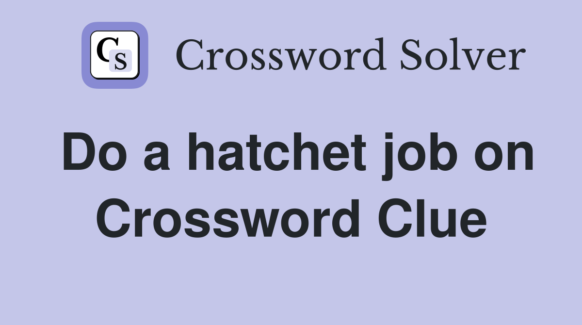 Do a hatchet job on Crossword Clue