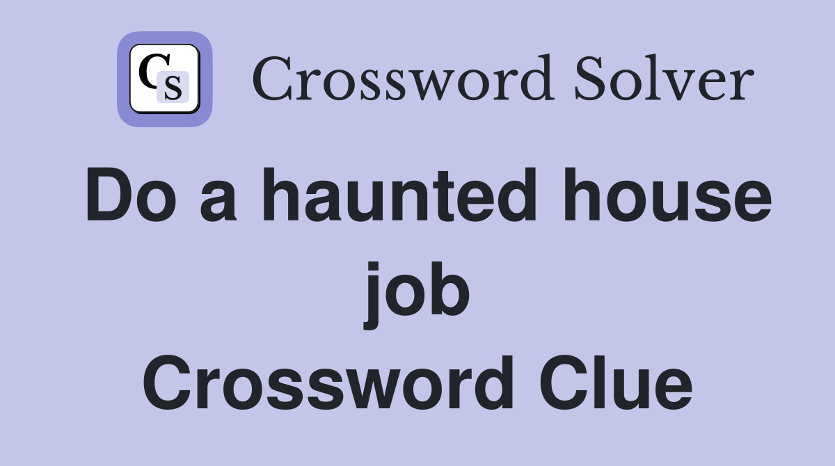 Do a haunted house job Crossword Clue