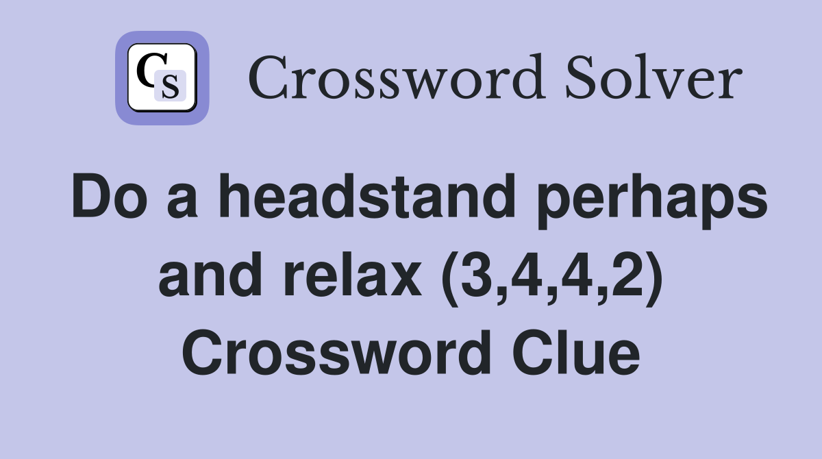 Do a headstand perhaps and relax (3,4,4,2) Crossword Clue