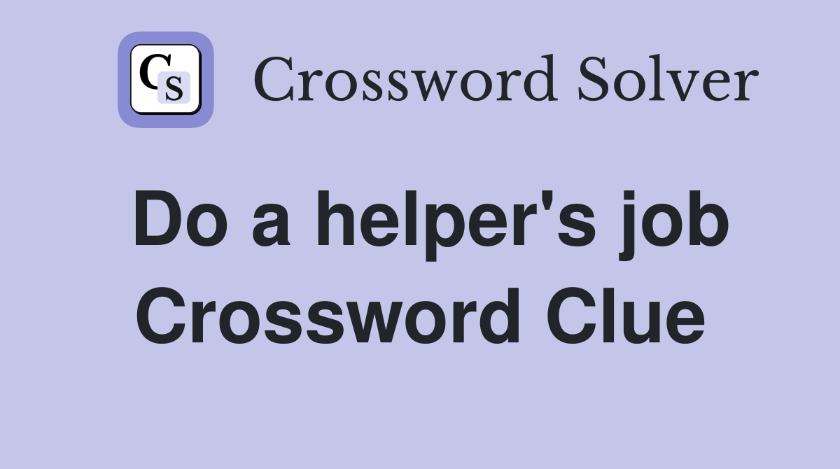 Do a helper's job Crossword Clue