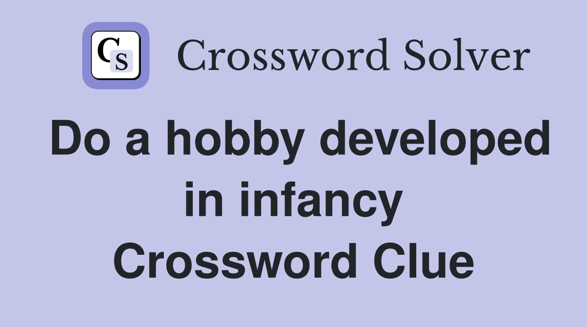 Do a hobby developed in infancy Crossword Clue