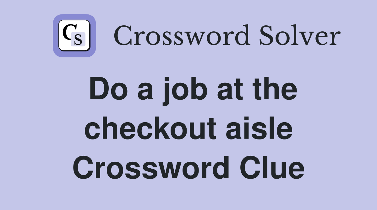 Do a job at the checkout aisle Crossword Clue