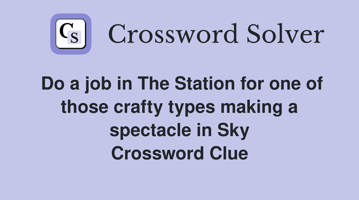 Do a job in The Station for one of those crafty types making a spectacle in Sky Crossword Clue
