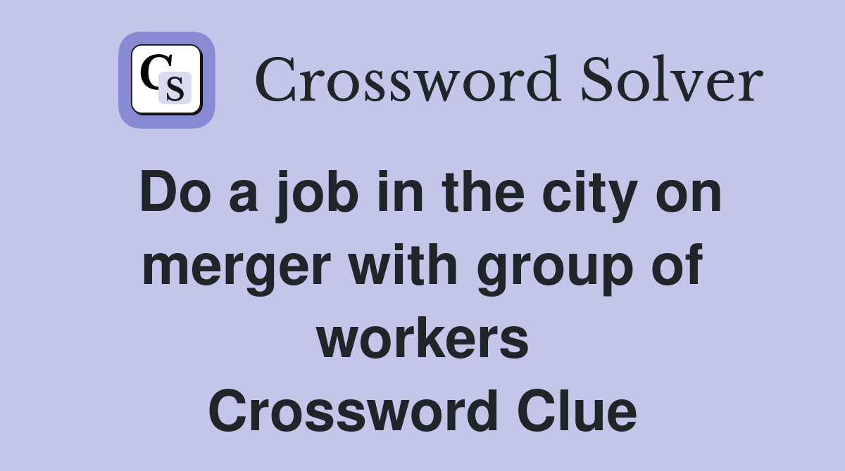 Do a job in the city on merger with group of workers Crossword Clue
