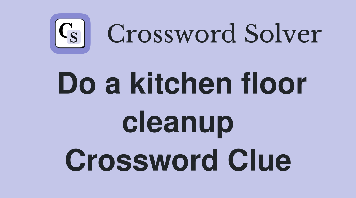 Do a kitchen floor cleanup Crossword Clue