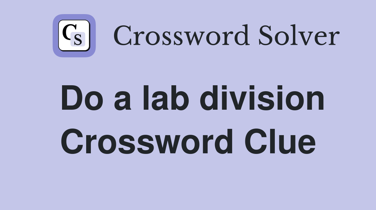 Do a lab division Crossword Clue