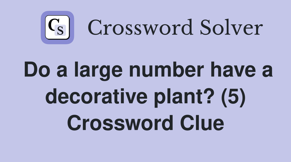 Do a large number have a decorative plant? (5) Crossword Clue