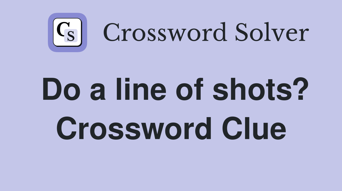 Do a line of shots? Crossword Clue