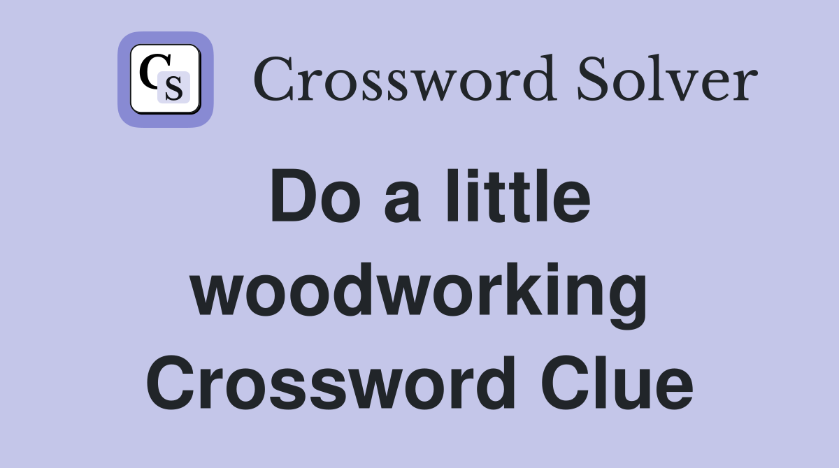 Do a little woodworking Crossword Clue