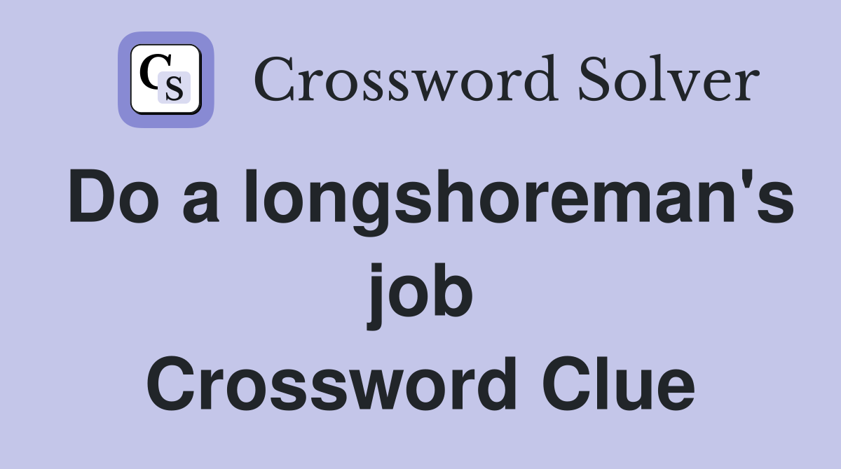 Do a longshoreman's job Crossword Clue