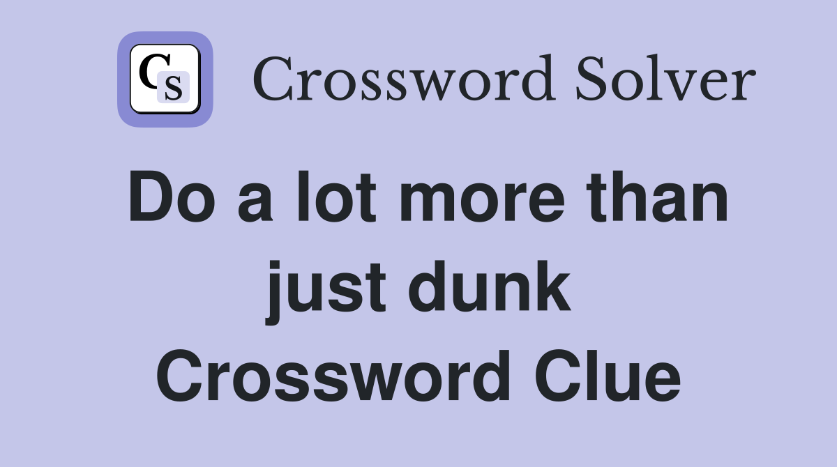 Do a lot more than just dunk Crossword Clue