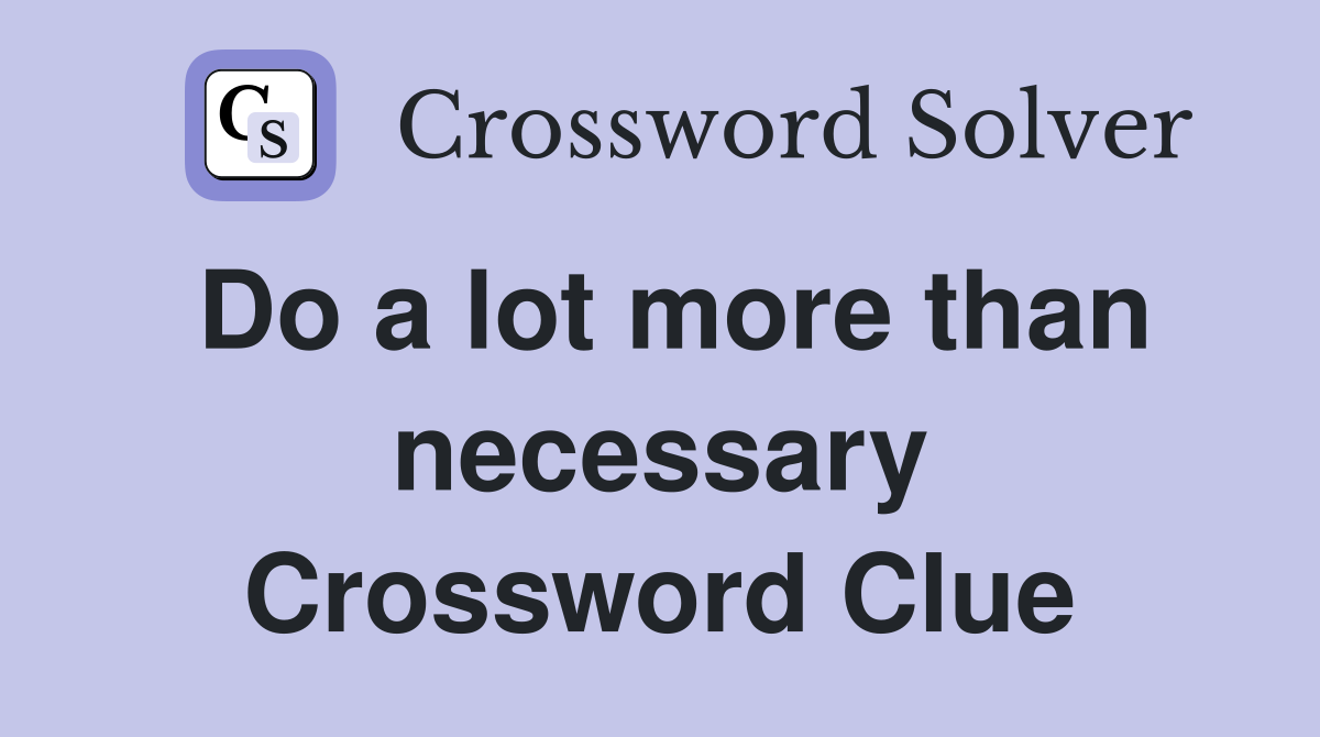 Do a lot more than necessary Crossword Clue
