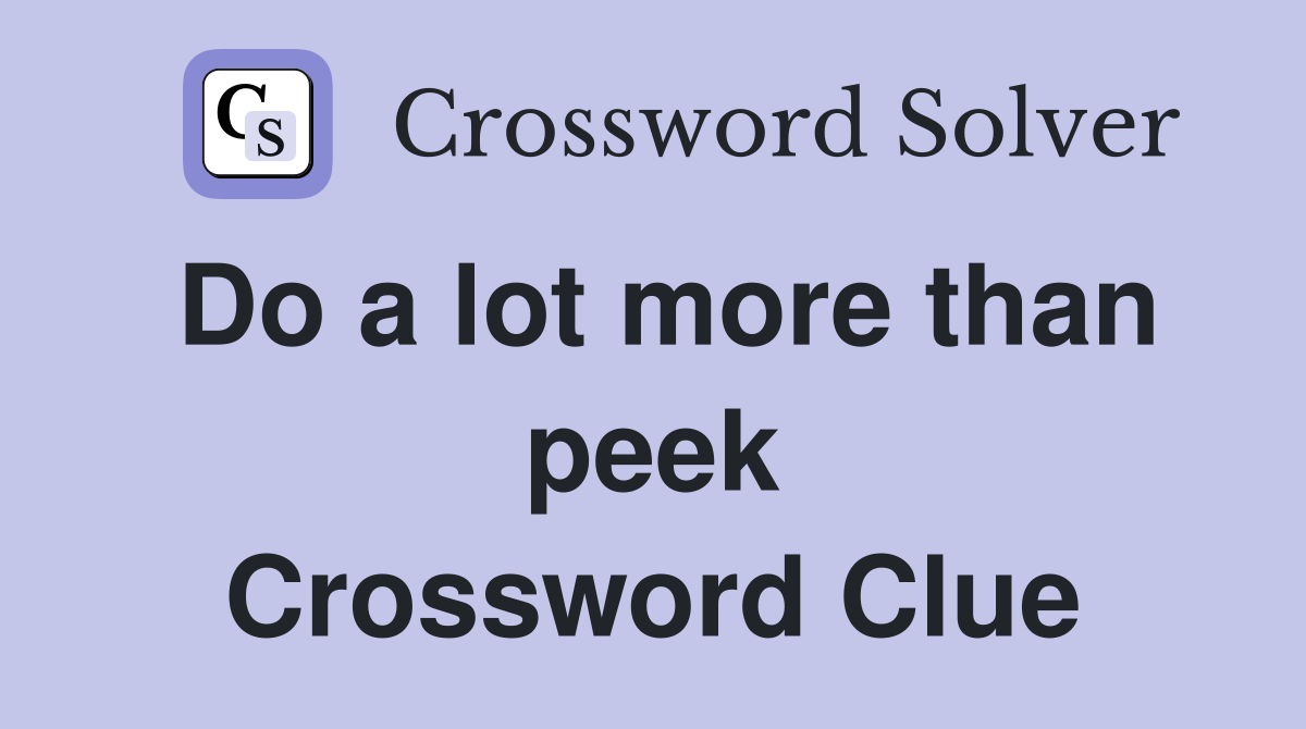 Do a lot more than peek Crossword Clue