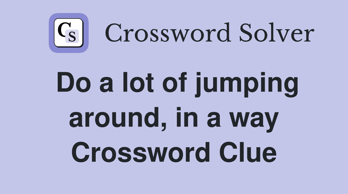Do a lot of jumping around, in a way Crossword Clue