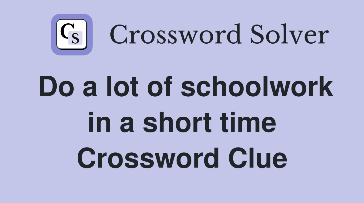 Do a lot of schoolwork in a short time Crossword Clue