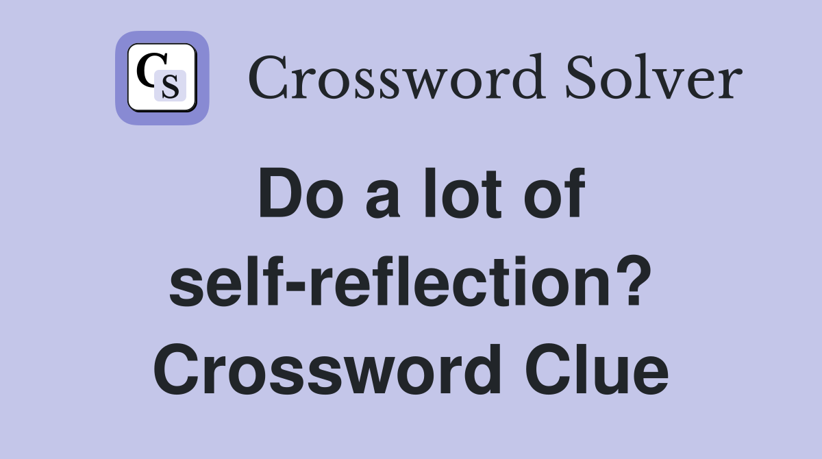Do a lot of self-reflection? Crossword Clue