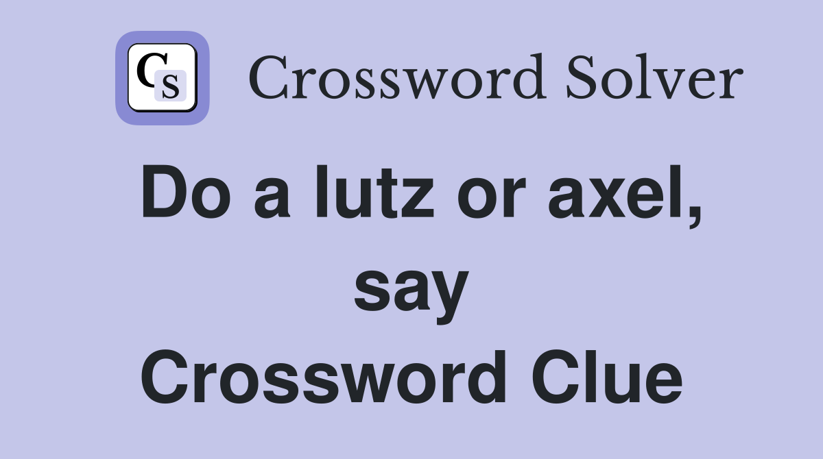 Do a lutz or axel, say Crossword Clue
