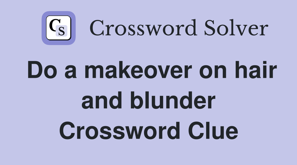 Do a makeover on hair and blunder Crossword Clue