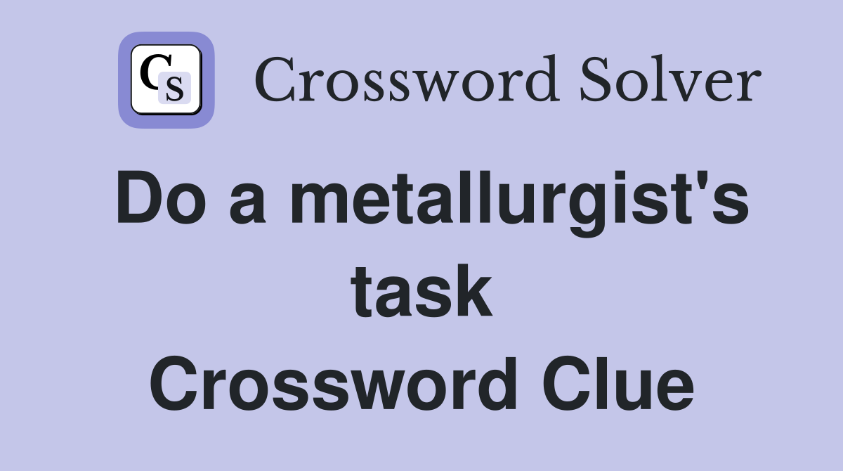 Do a metallurgist's task Crossword Clue