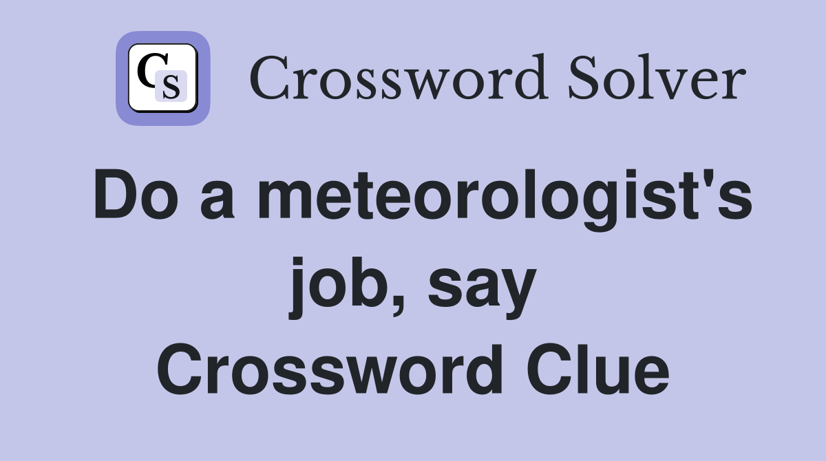 Do a meteorologist's job, say Crossword Clue