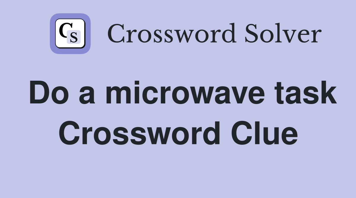 Do a microwave task Crossword Clue