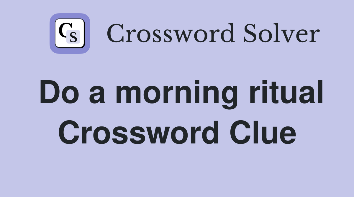 Do a morning ritual Crossword Clue